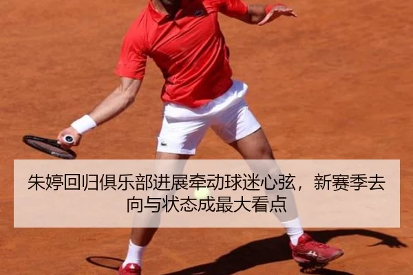 朱婷回归俱乐部进展牵动球迷心弦，新赛季去向与状态成最大看点
