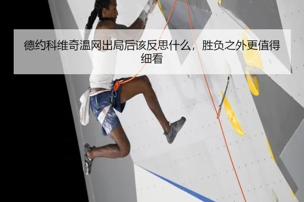 德约科维奇温网出局后该反思什么，胜负之外更值得细看 - douyu